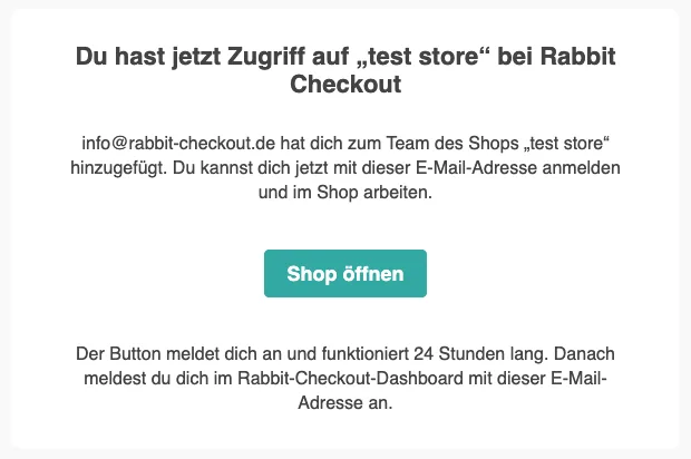 Die Einladungs-E-Mail. Überschrift „Du hast jetzt Zugriff auf „test store“ bei Rabbit Checkout“. Darunter „info@rabbit-checkout.de hat dich zum Team des Shops „test store“ hinzugefügt. Du kannst dich jetzt mit dieser E-Mail-Adresse anmelden und im Shop arbeiten.“, der Knopf „Shop öffnen“ und der Hinweis „Der Button meldet dich an und funktioniert 24 Stunden lang. Danach meldest du dich im Rabbit-Checkout-Dashboard mit dieser E-Mail-Adresse an.“